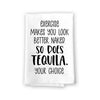 Excercise Makes You Look Better Naked so Does Tequila Your Choice, Flour Sack Towel, 27 inch by 27 inch, 100% Cotton, Made in USA, Kitchen Towels, Hand Towel, Tea Towels, Bar Towels