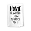 Home is Where Them Fuckers Ain't, Funny Kitchen Towels, Flour Sack Towel, 27 inch by 27 inch, 100% Cotton, Multi-Purpose Towels, Home Decor, Absorbent Dish Towel, Inappropriate Gifts