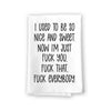 I Used to Be Nice and Sweet Now I'm Just Fuck You Fuck That Fuck Everybody, Flour Sack Towel, 27 inch by 27 Inch, 100% Cotton, Kitchen Home Decor, Tea Towels, Inappropriate Gifts