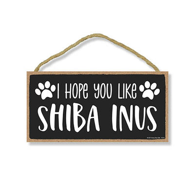 I Hope You Like Shiba Inus, 10 inches by 5 inches, Shiba Inu Dog Sign, Dog Themed Home Decor, Pet Decor for Home, Shiba mom, Shiba Inu Gifts