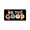 Be The Good, 12 inch by 6 inch, Funny Decorative License Plate, Front Tag Plate