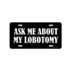 Ask Me About My Lobotomy, 12 inch by 6 inch, Funny Decorative License Plate, Front Tag Plate