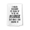 I Never Dreamed I’d Grow Up to be an Asshole, Novelty Kitchen Towels with Sayings, Funny Quote Dish Towels, Flour Sack Cotton Hand Towel, 27 Inches by 27 Inches