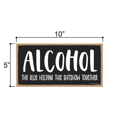 Alcohol The Glue Holding This Shitshow Together, Funny Alcohol Themed Hanging Decor, Drinking Wall Signs for Man Cave, Wine, Beer, Liquor, Home Bar Wood Sign, 5 Inches by 10 Inches